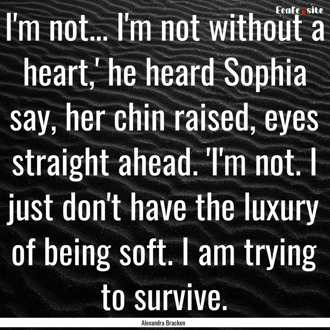 I'm not... I'm not without a heart,' he heard.... : Quote by Alexandra Bracken