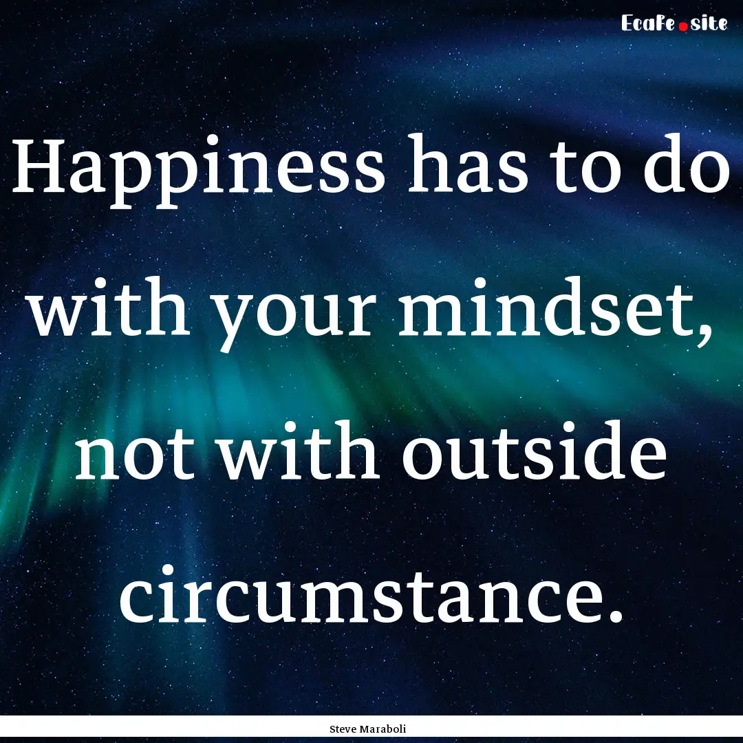 Happiness has to do with your mindset, not.... : Quote by Steve Maraboli