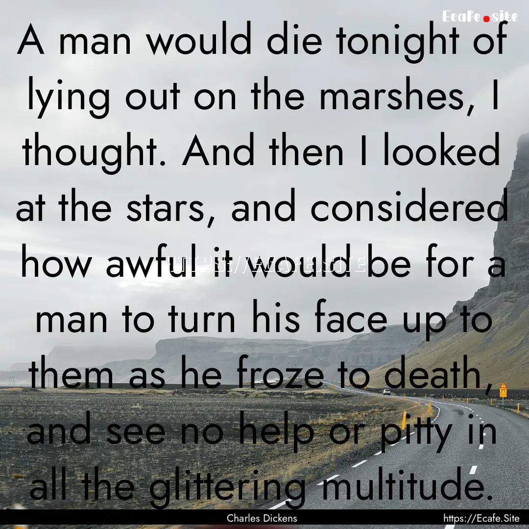 A man would die tonight of lying out on the.... : Quote by Charles Dickens