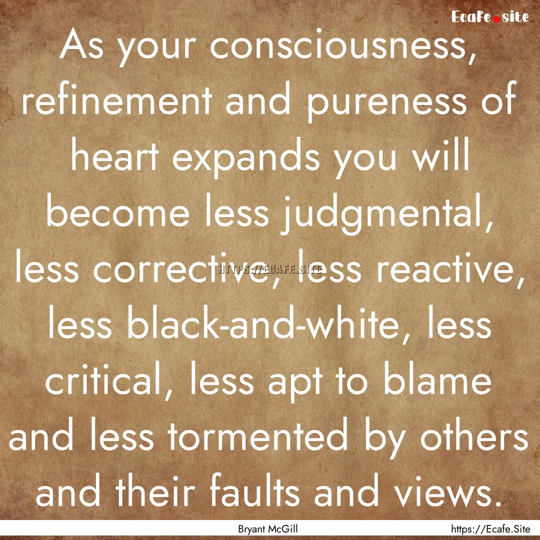 As your consciousness, refinement and pureness.... : Quote by Bryant McGill