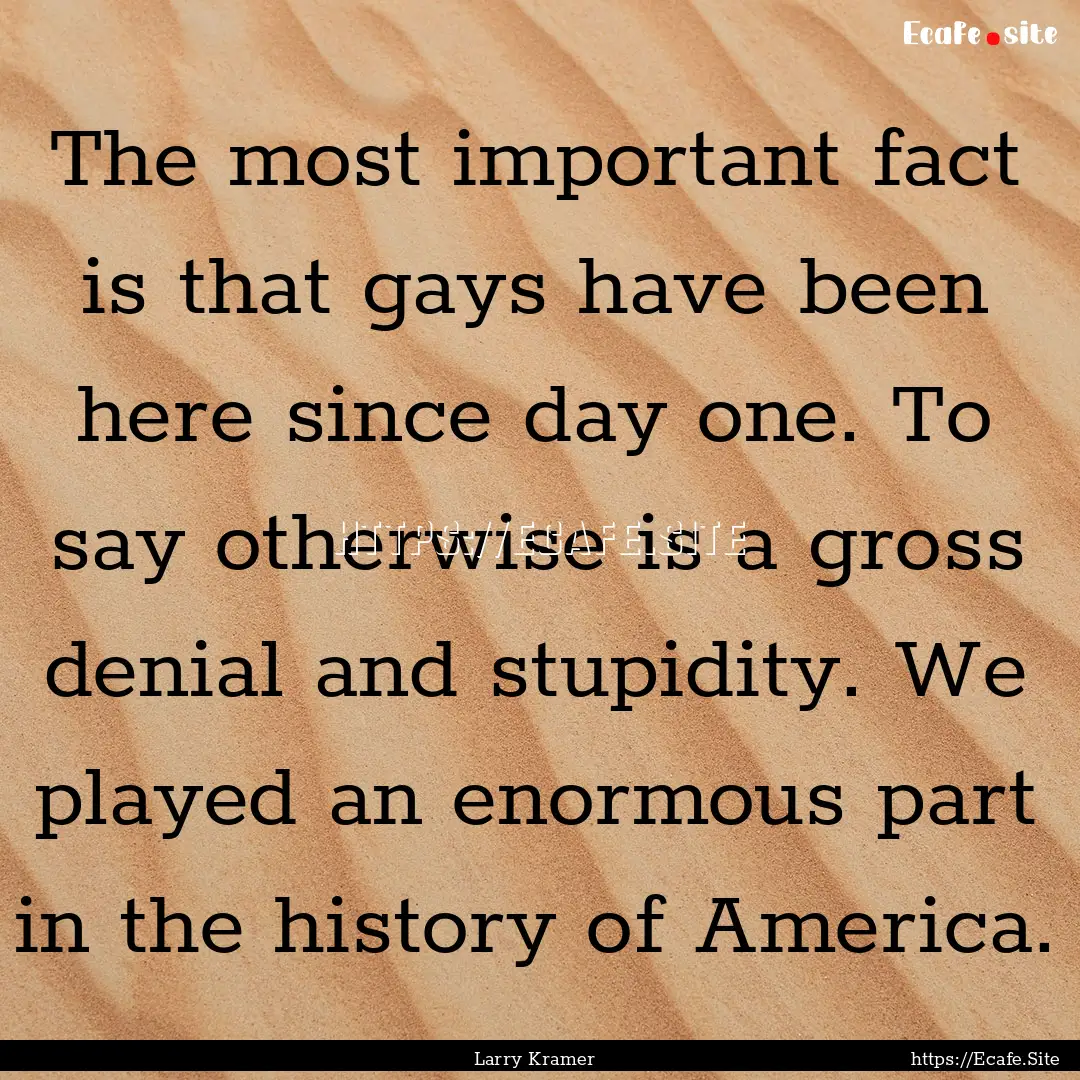 The most important fact is that gays have.... : Quote by Larry Kramer