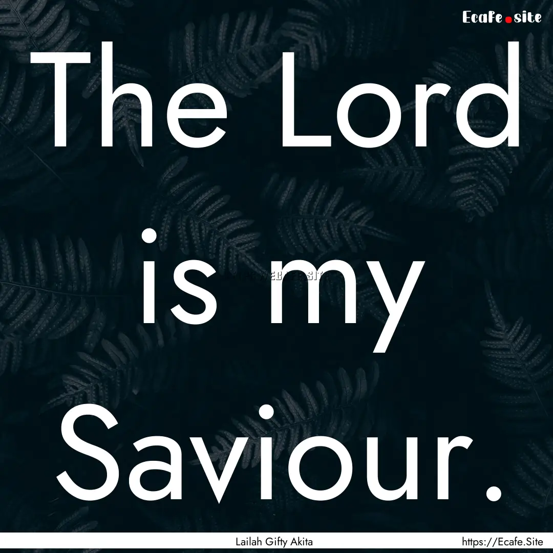 The Lord is my Saviour. : Quote by Lailah Gifty Akita