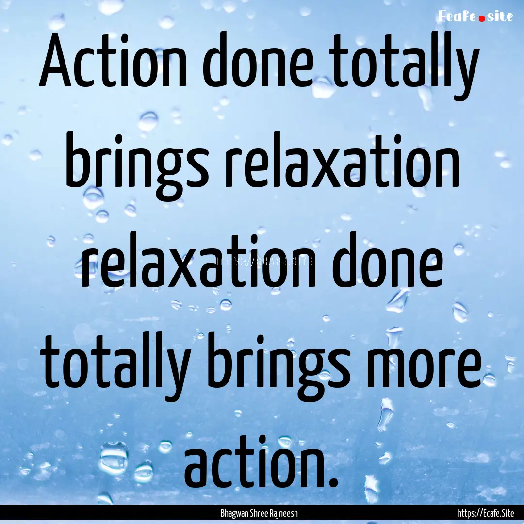 Action done totally brings relaxation relaxation.... : Quote by Bhagwan Shree Rajneesh