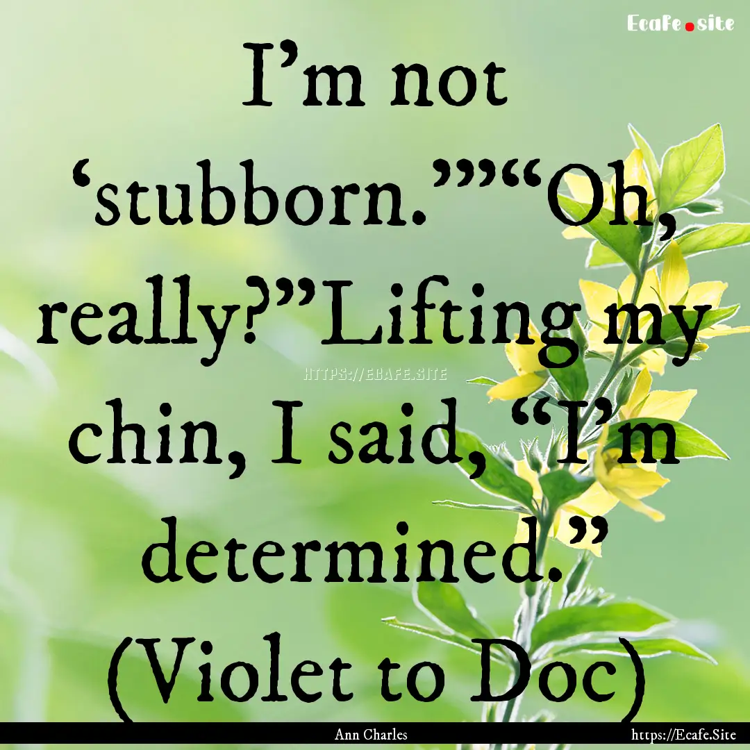 I’m not ‘stubborn.’”“Oh, really?”Lifting.... : Quote by Ann Charles