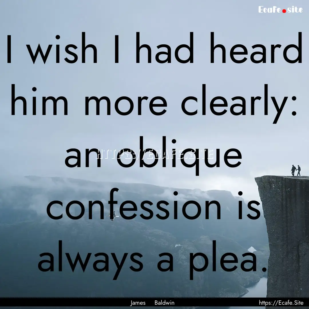 I wish I had heard him more clearly: an oblique.... : Quote by James Baldwin