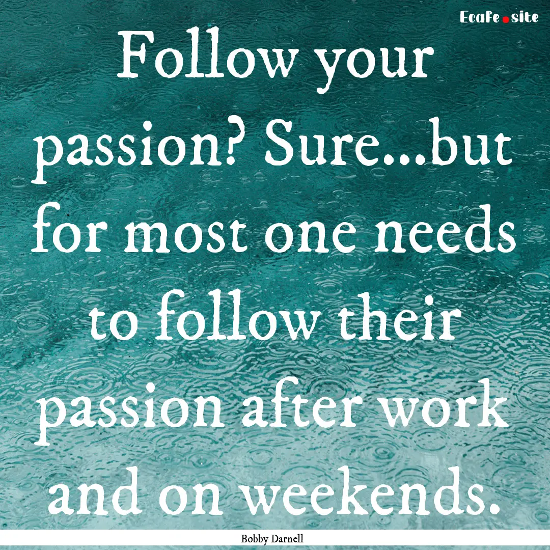 Follow your passion? Sure...but for most.... : Quote by Bobby Darnell