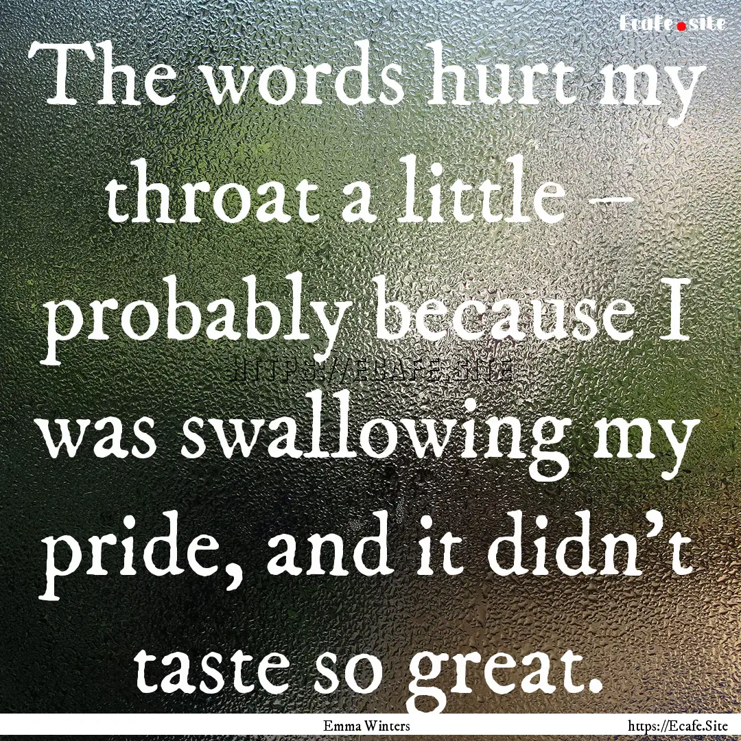 The words hurt my throat a little – probably.... : Quote by Emma Winters