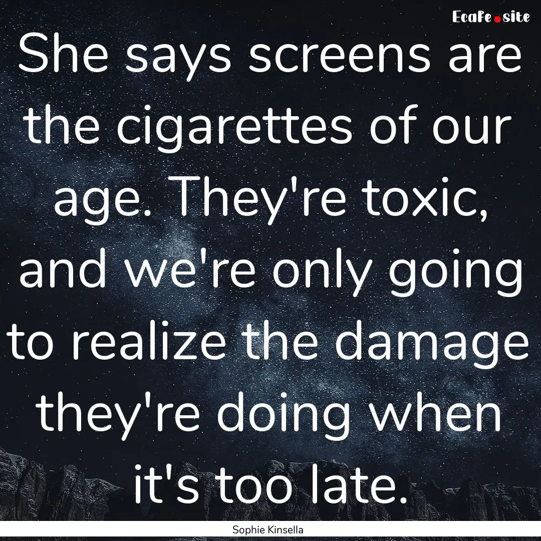 She says screens are the cigarettes of our.... : Quote by Sophie Kinsella