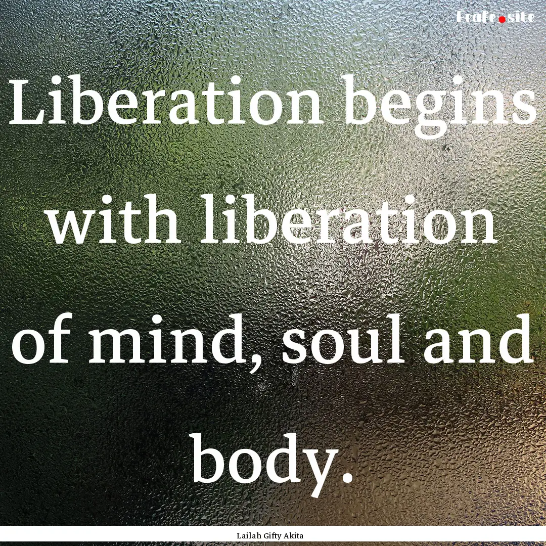 Liberation begins with liberation of mind,.... : Quote by Lailah Gifty Akita