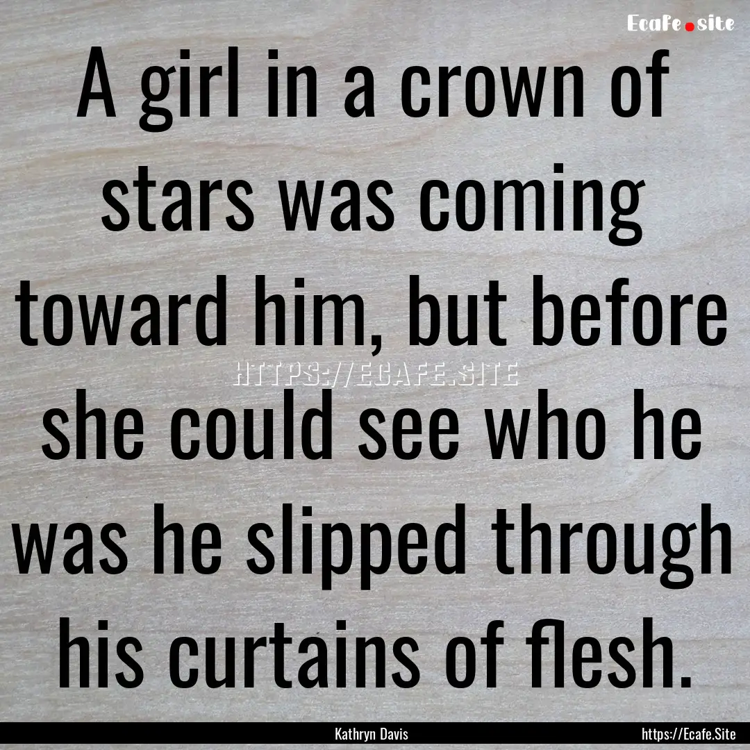 A girl in a crown of stars was coming toward.... : Quote by Kathryn Davis