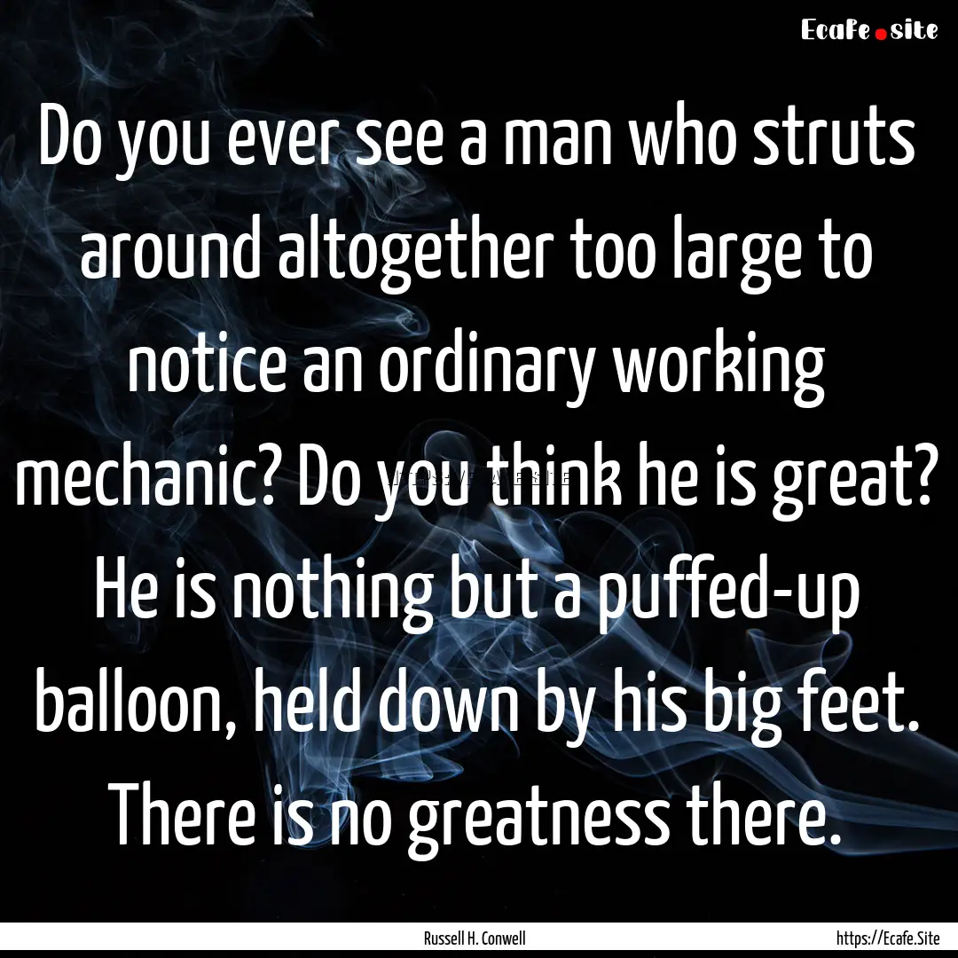 Do you ever see a man who struts around altogether.... : Quote by Russell H. Conwell