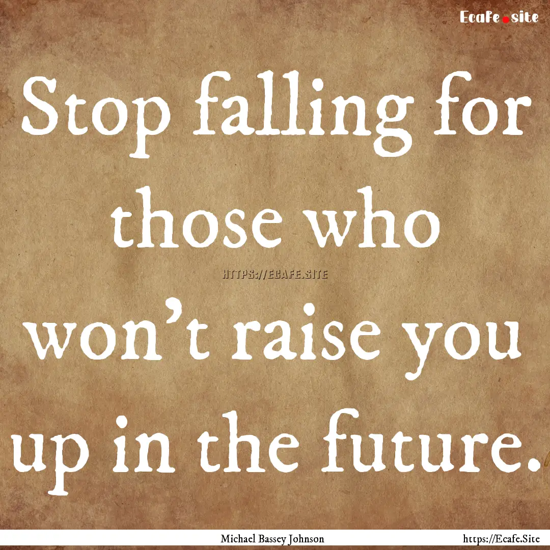 Stop falling for those who won't raise you.... : Quote by Michael Bassey Johnson