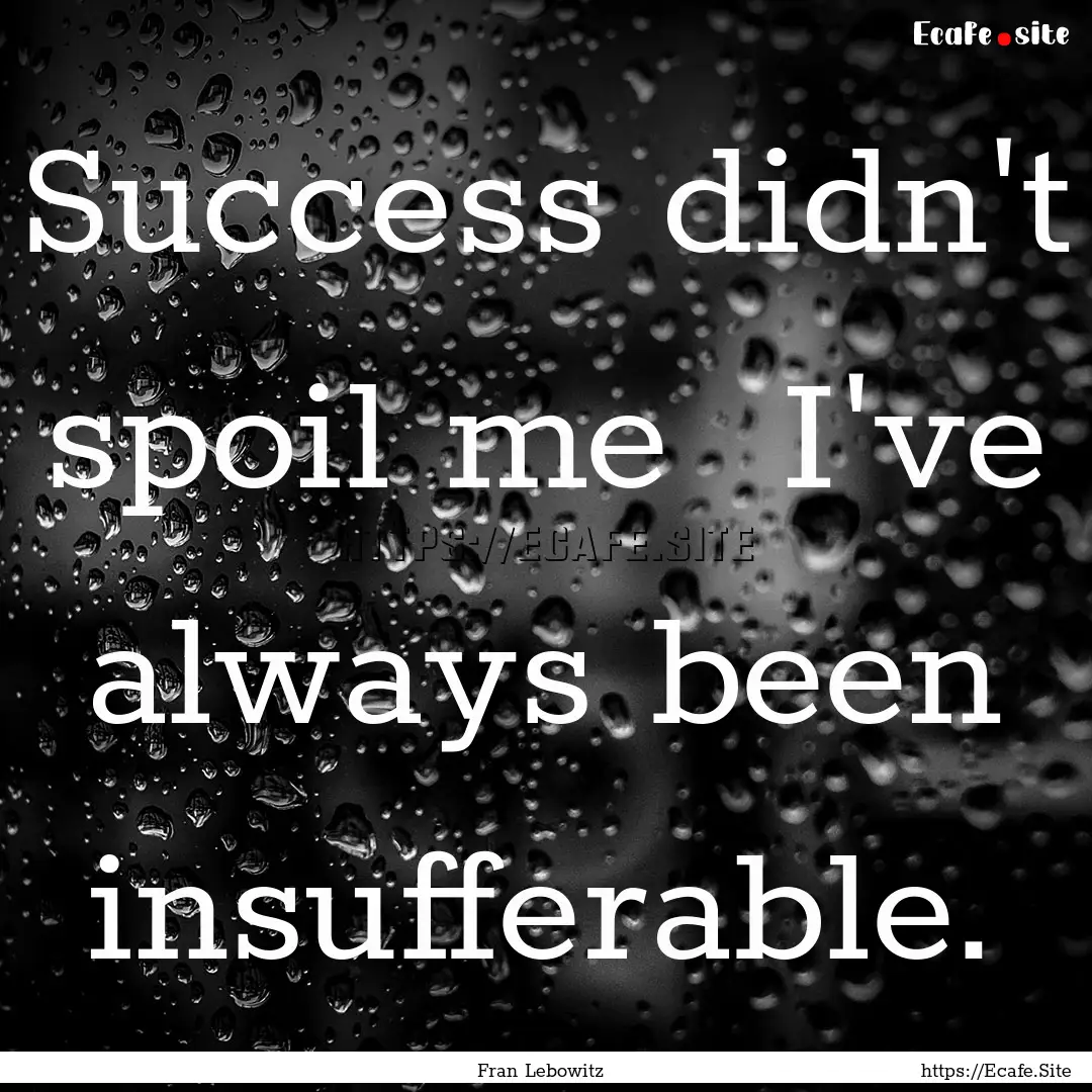 Success didn't spoil me I've always been.... : Quote by Fran Lebowitz