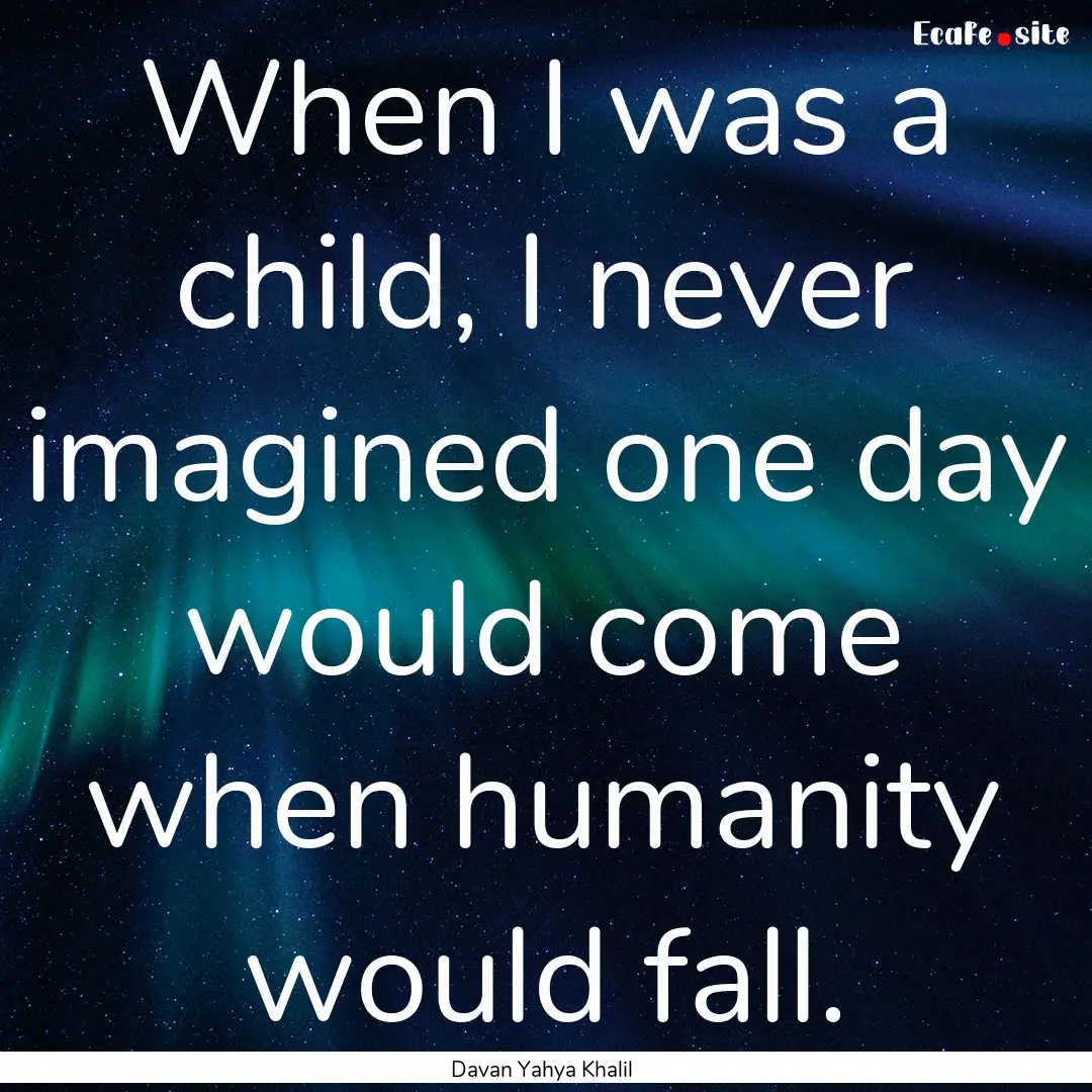 When I was a child, I never imagined one.... : Quote by Davan Yahya Khalil