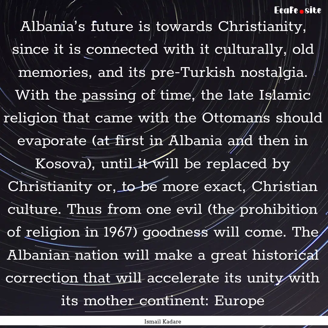 Albania’s future is towards Christianity,.... : Quote by Ismail Kadare