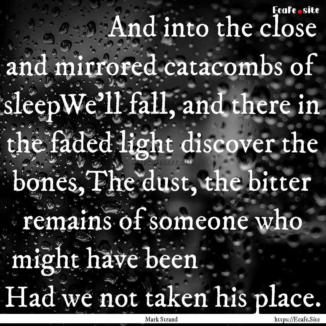                 And into the close.... : Quote by Mark Strand