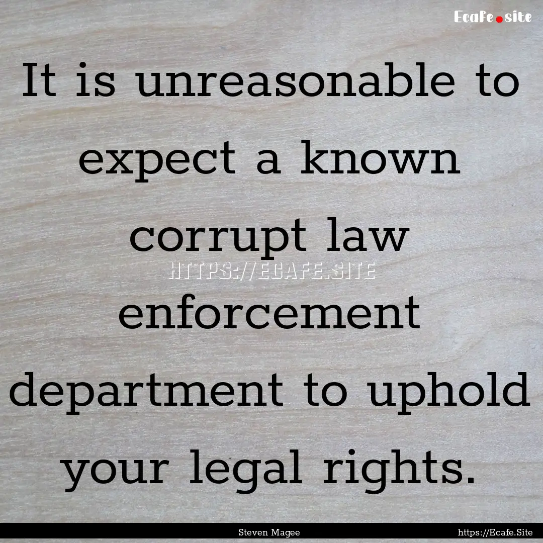 It is unreasonable to expect a known corrupt.... : Quote by Steven Magee