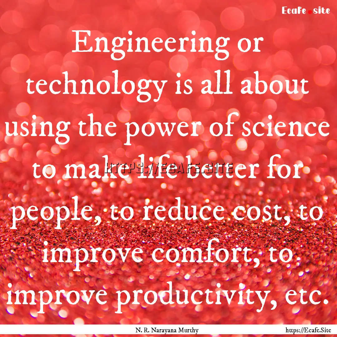 Engineering or technology is all about using.... : Quote by N. R. Narayana Murthy