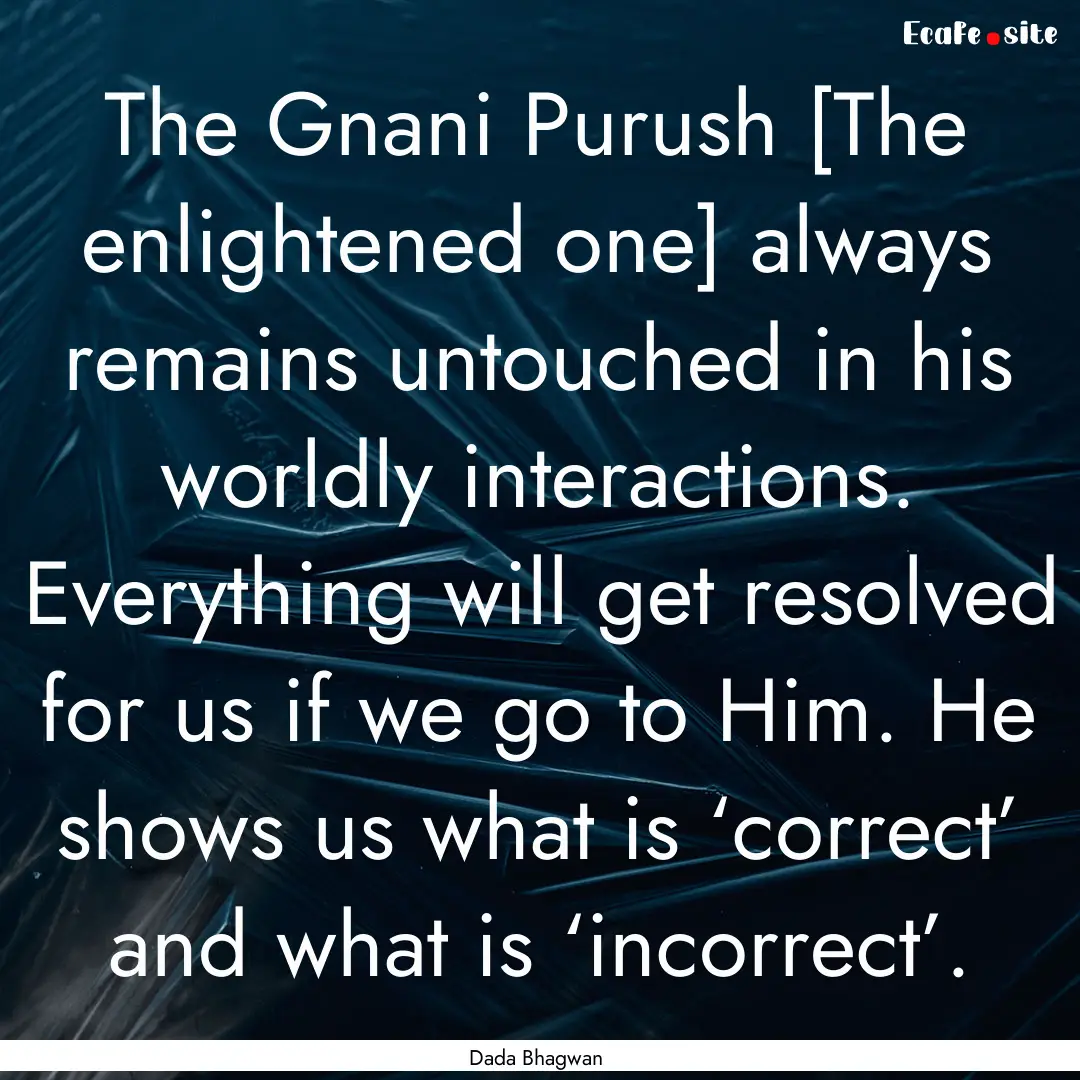 The Gnani Purush [The enlightened one] always.... : Quote by Dada Bhagwan