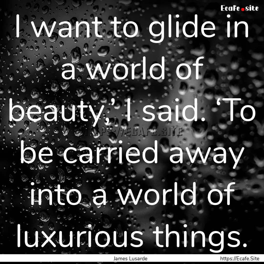 I want to glide in a world of beauty,’.... : Quote by James Lusarde