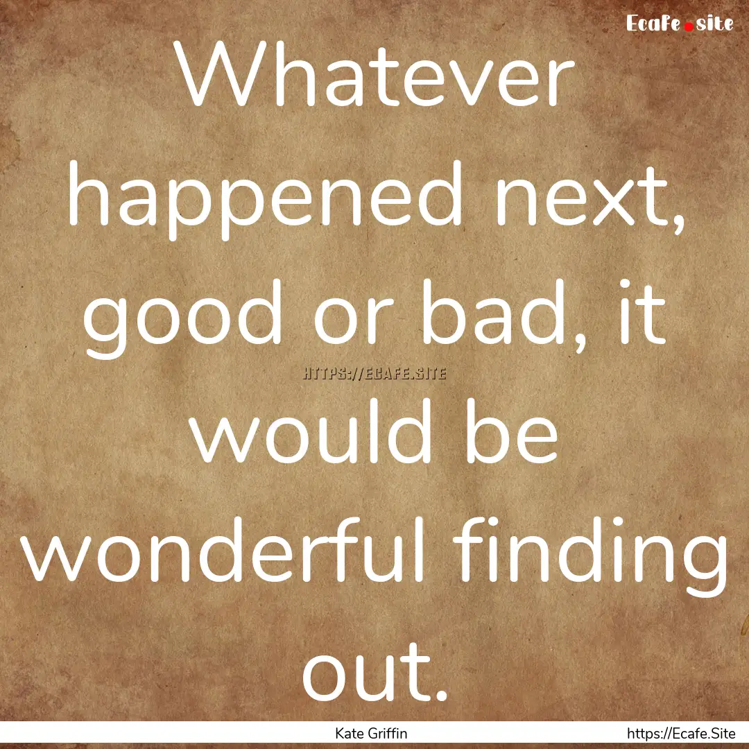 Whatever happened next, good or bad, it would.... : Quote by Kate Griffin