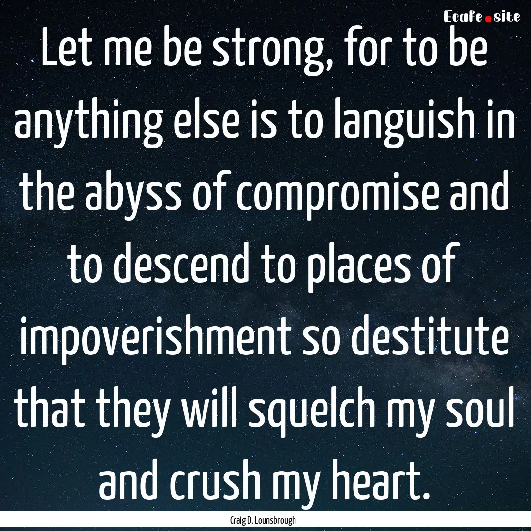 Let me be strong, for to be anything else.... : Quote by Craig D. Lounsbrough