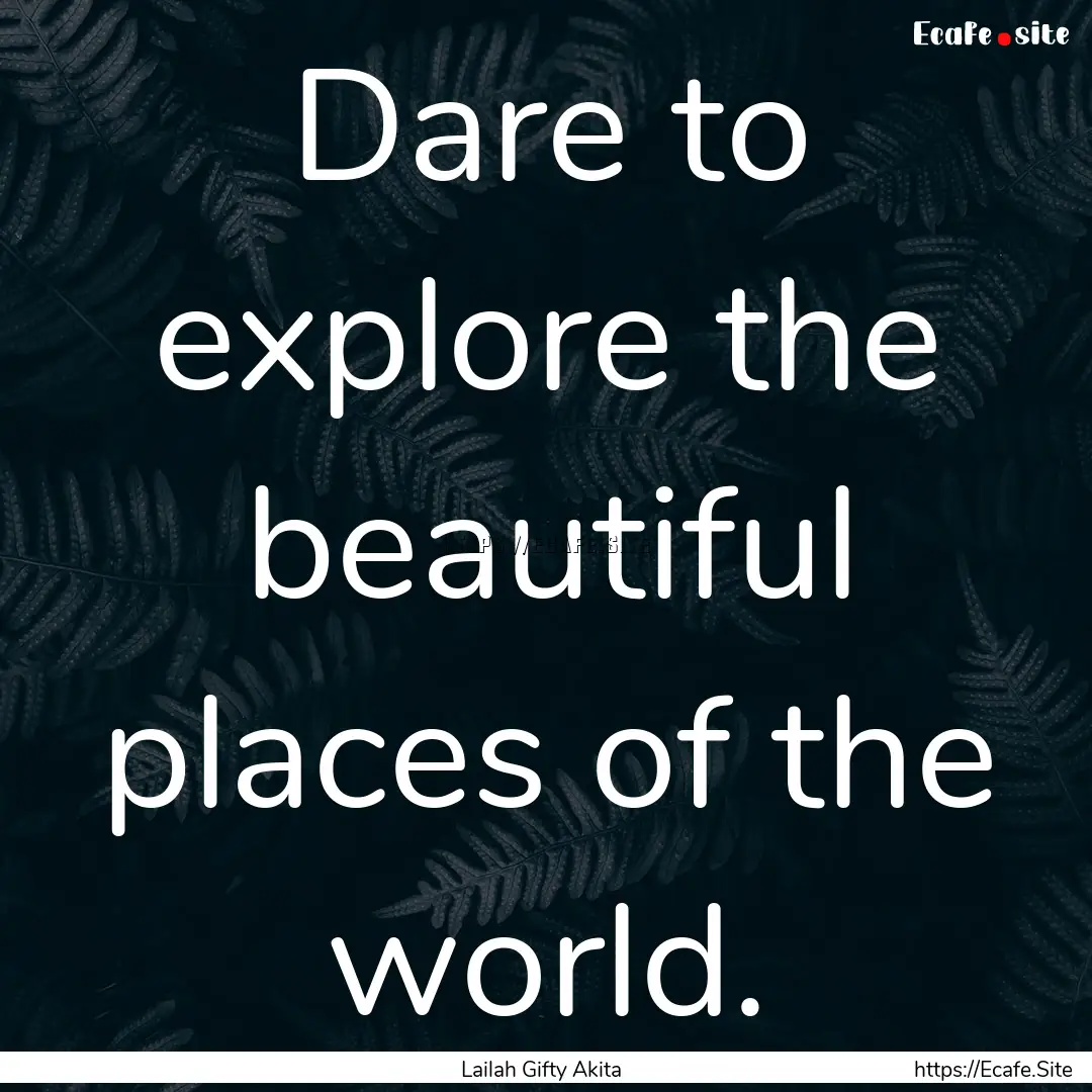 Dare to explore the beautiful places of the.... : Quote by Lailah Gifty Akita