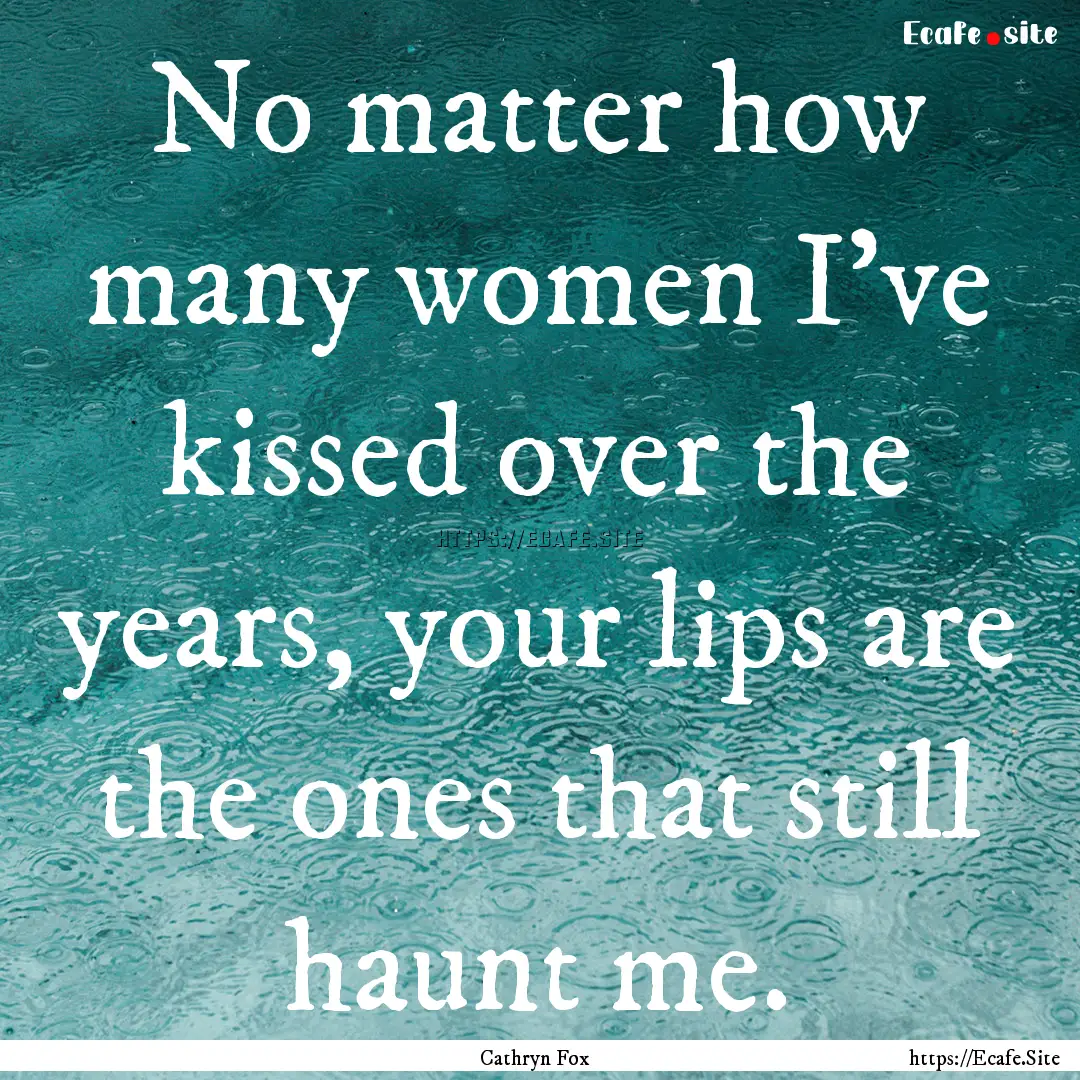 No matter how many women I’ve kissed over.... : Quote by Cathryn Fox