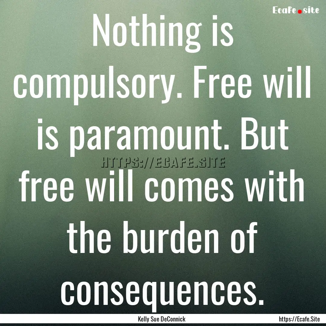 Nothing is compulsory. Free will is paramount..... : Quote by Kelly Sue DeConnick