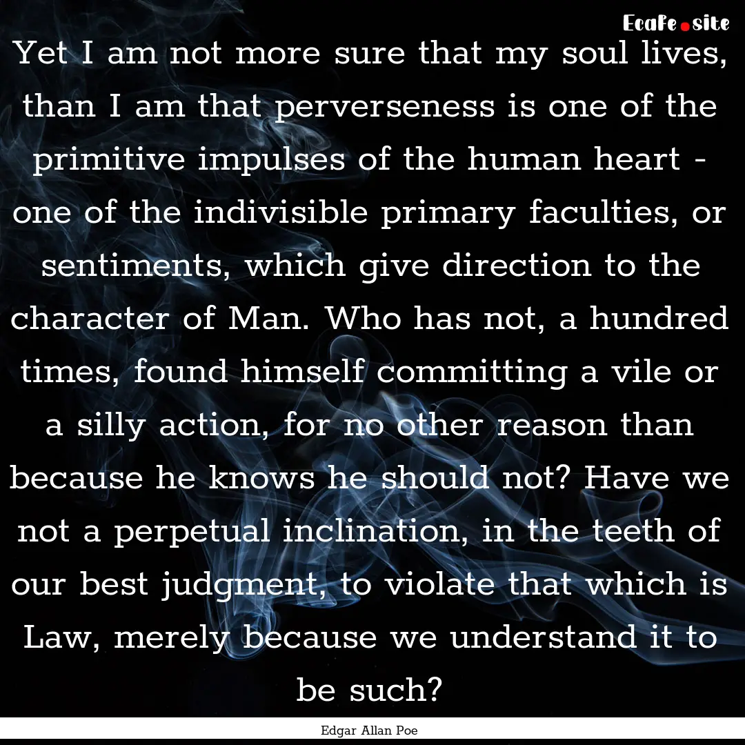 Yet I am not more sure that my soul lives,.... : Quote by Edgar Allan Poe