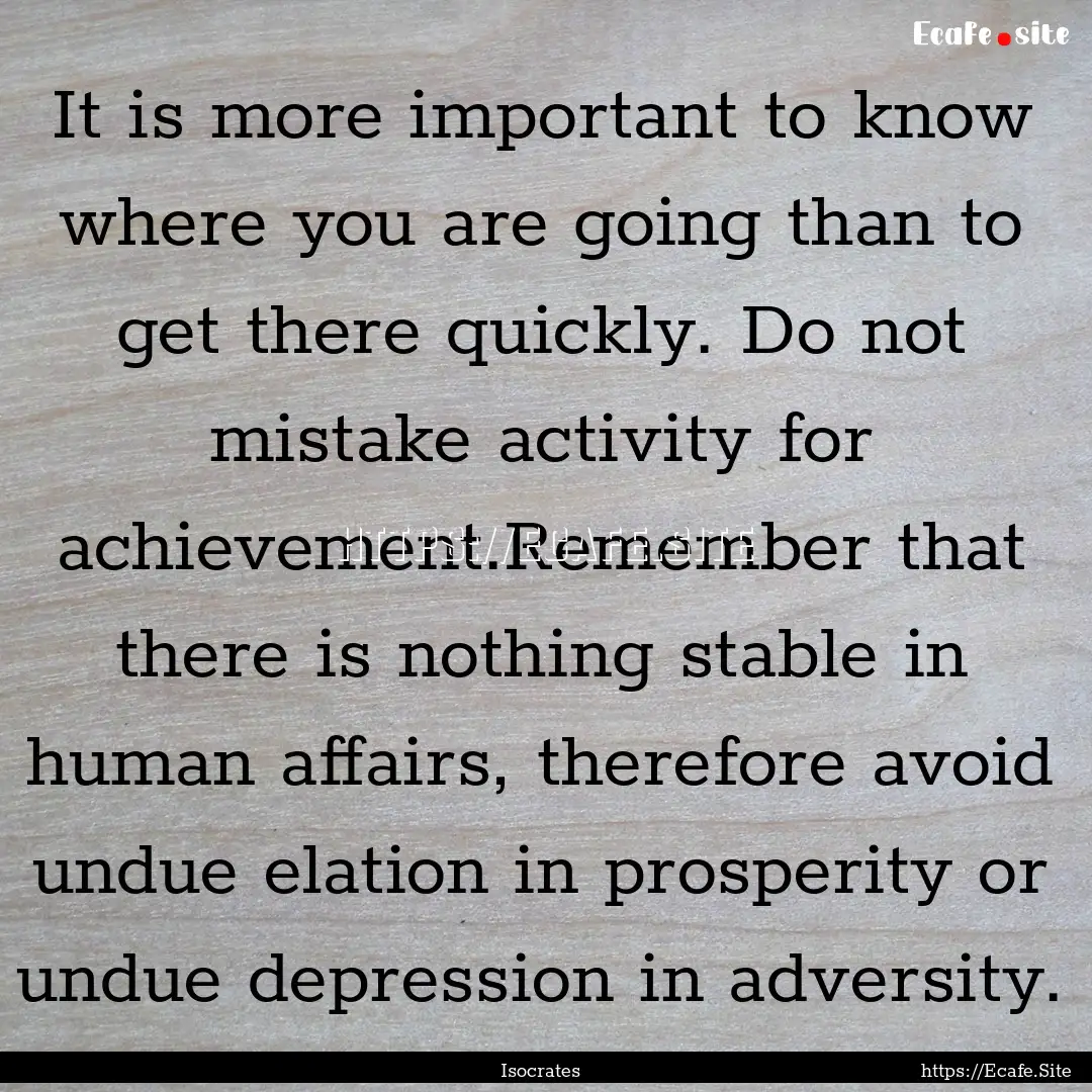 It is more important to know where you are.... : Quote by Isocrates