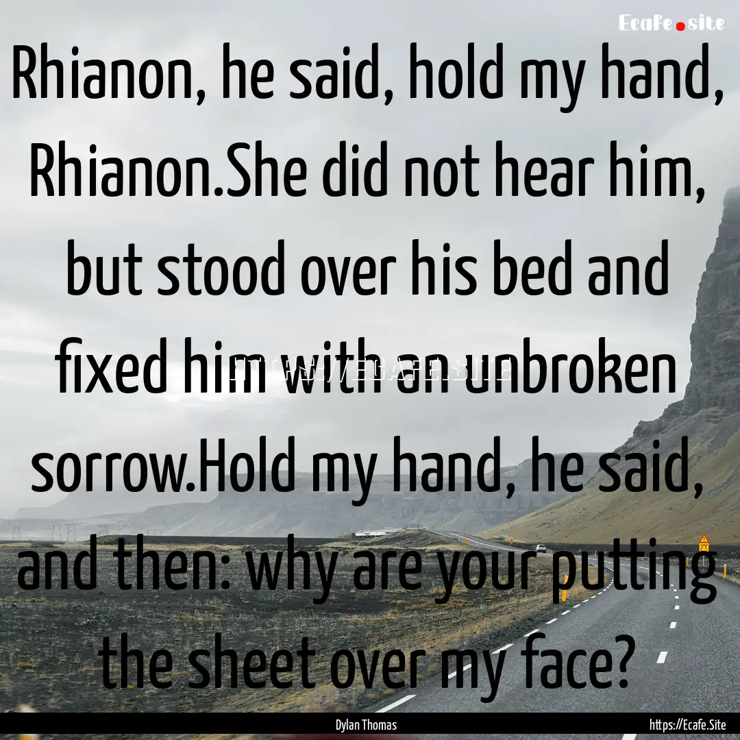 Rhianon, he said, hold my hand, Rhianon.She.... : Quote by Dylan Thomas