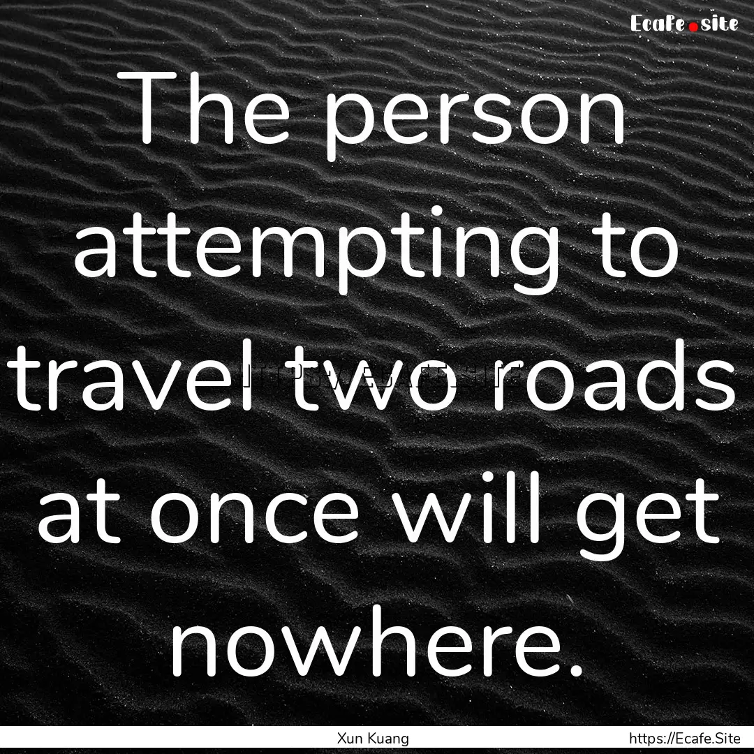 The person attempting to travel two roads.... : Quote by Xun Kuang