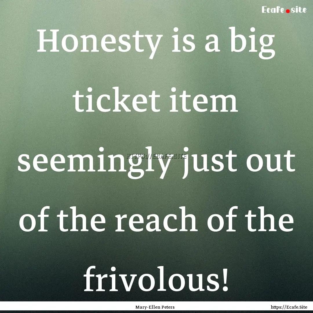 Honesty is a big ticket item seemingly just.... : Quote by Mary-Ellen Peters