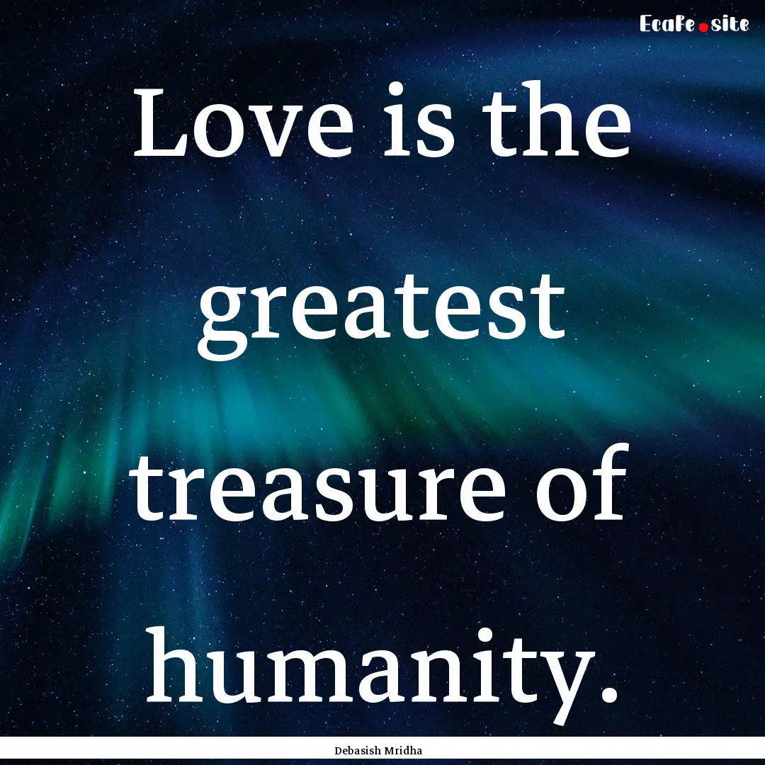 Love is the greatest treasure of humanity..... : Quote by Debasish Mridha