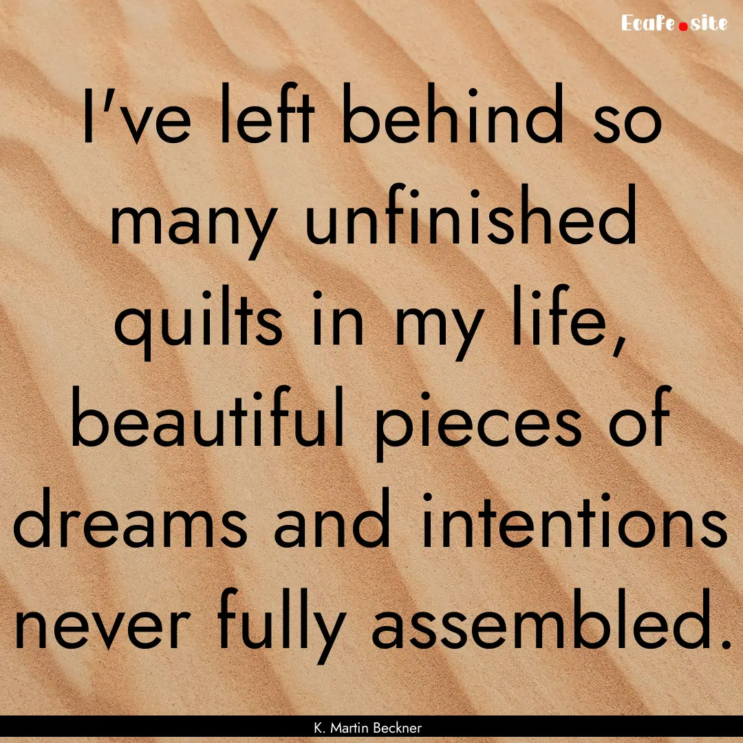 I've left behind so many unfinished quilts.... : Quote by K. Martin Beckner