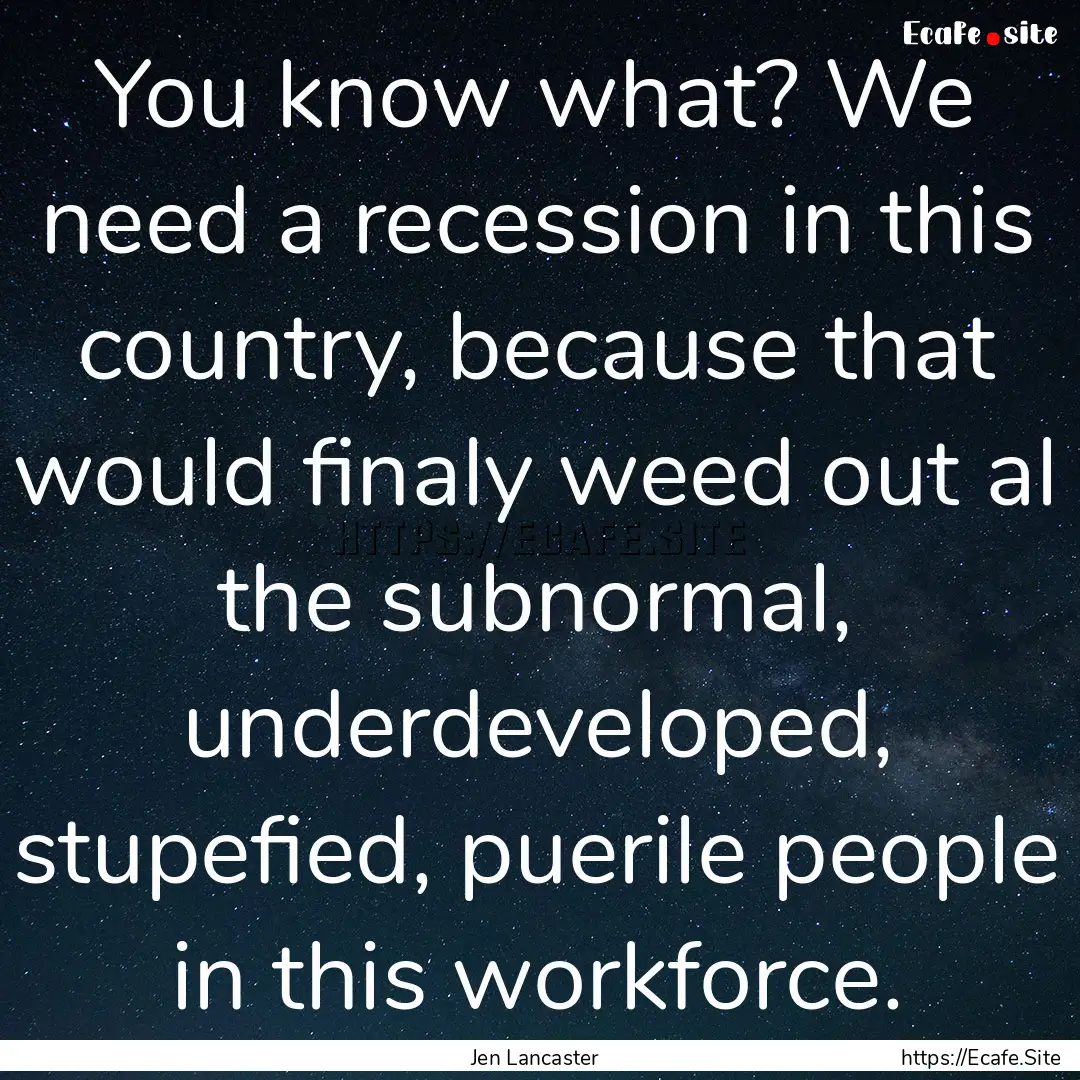 You know what? We need a recession in this.... : Quote by Jen Lancaster