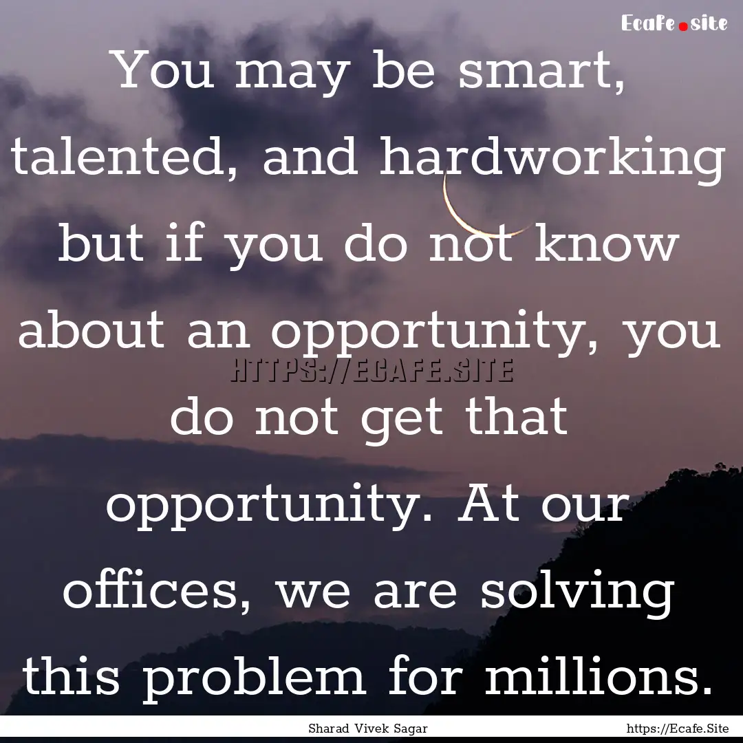 You may be smart, talented, and hardworking.... : Quote by Sharad Vivek Sagar