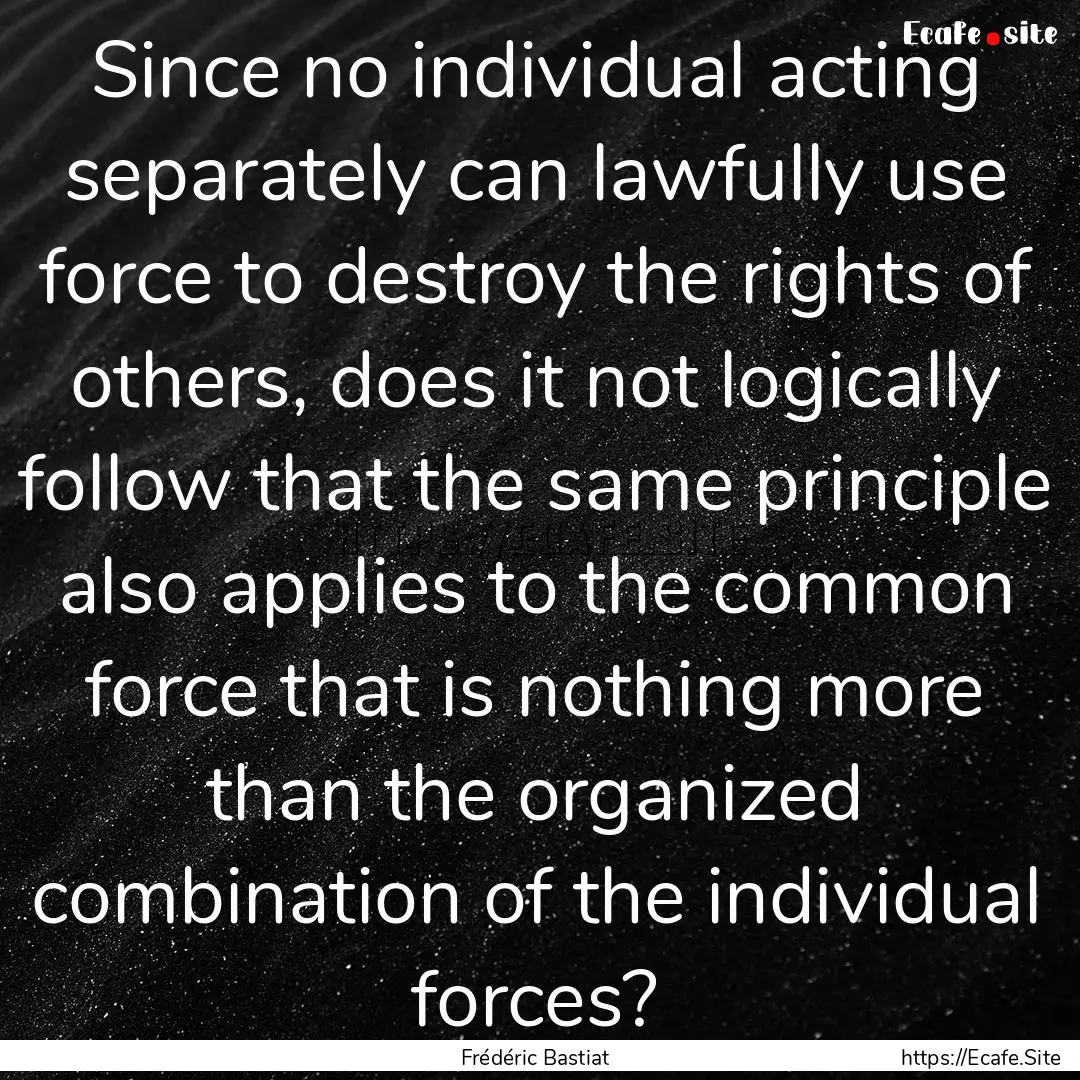 Since no individual acting separately can.... : Quote by Frédéric Bastiat