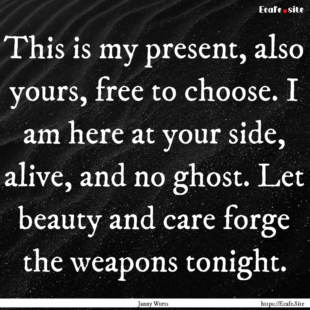 This is my present, also yours, free to choose..... : Quote by Janny Wurts