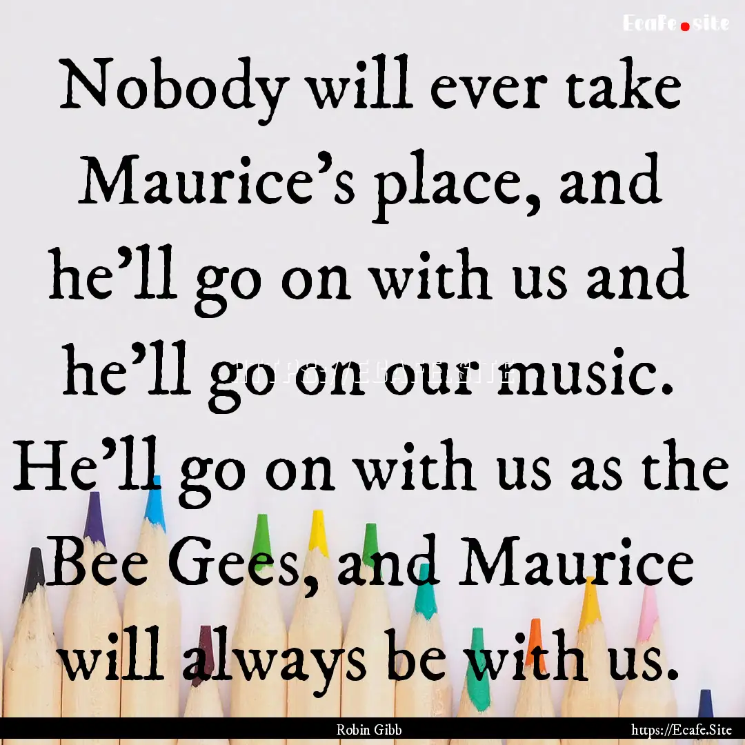 Nobody will ever take Maurice's place, and.... : Quote by Robin Gibb