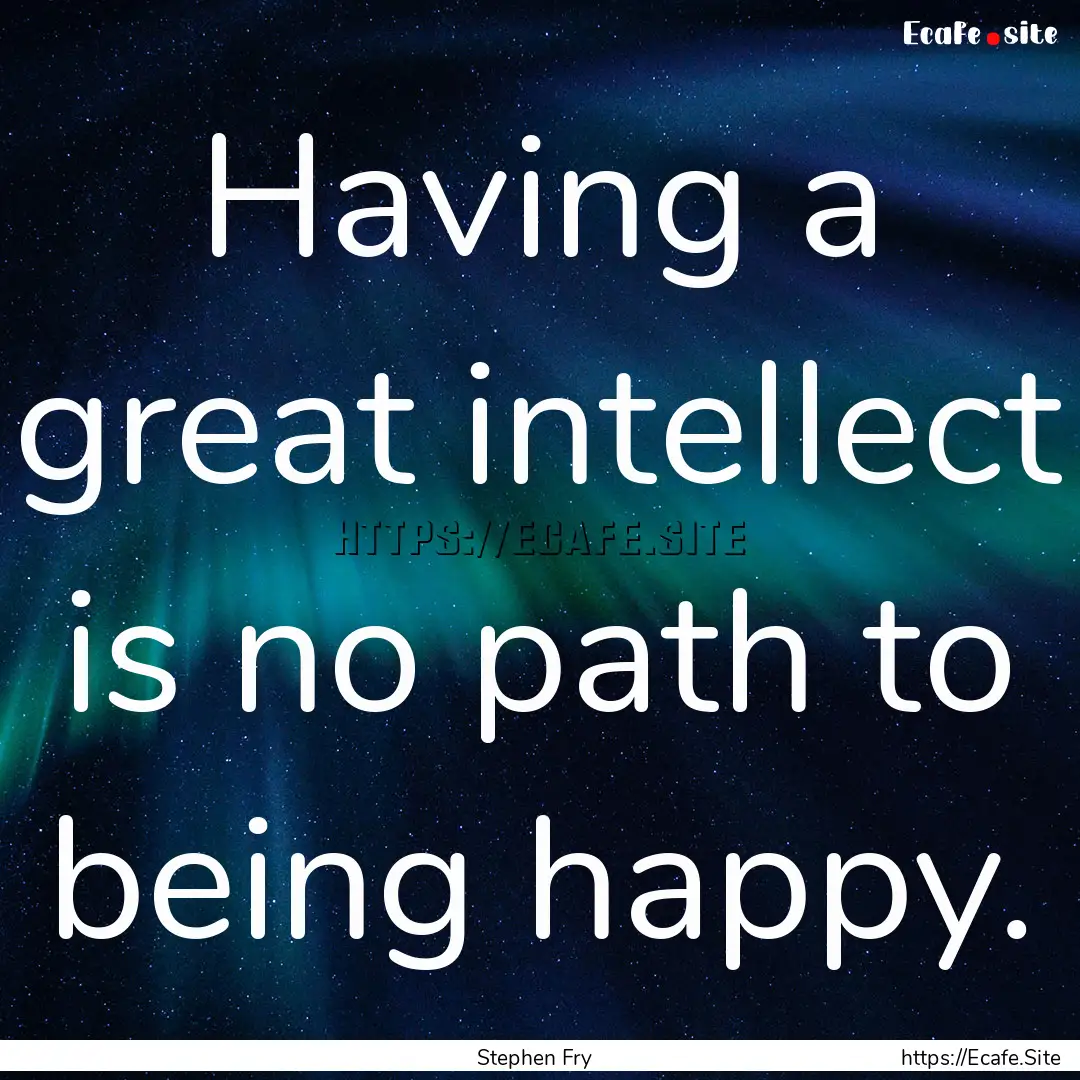 Having a great intellect is no path to being.... : Quote by Stephen Fry