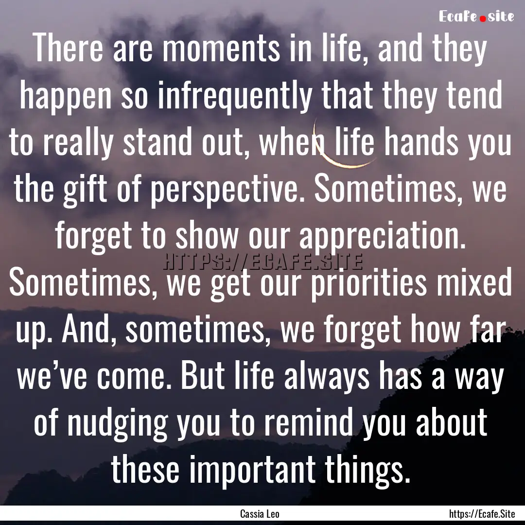 There are moments in life, and they happen.... : Quote by Cassia Leo