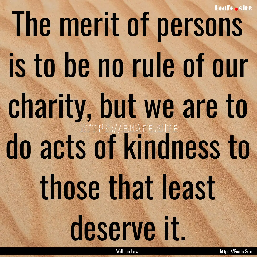 The merit of persons is to be no rule of.... : Quote by William Law