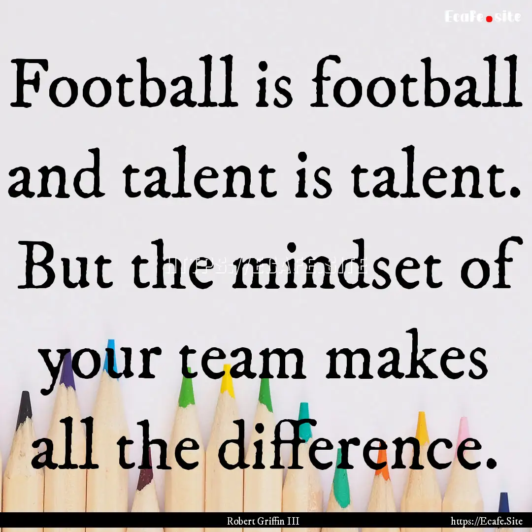 Football is football and talent is talent..... : Quote by Robert Griffin III