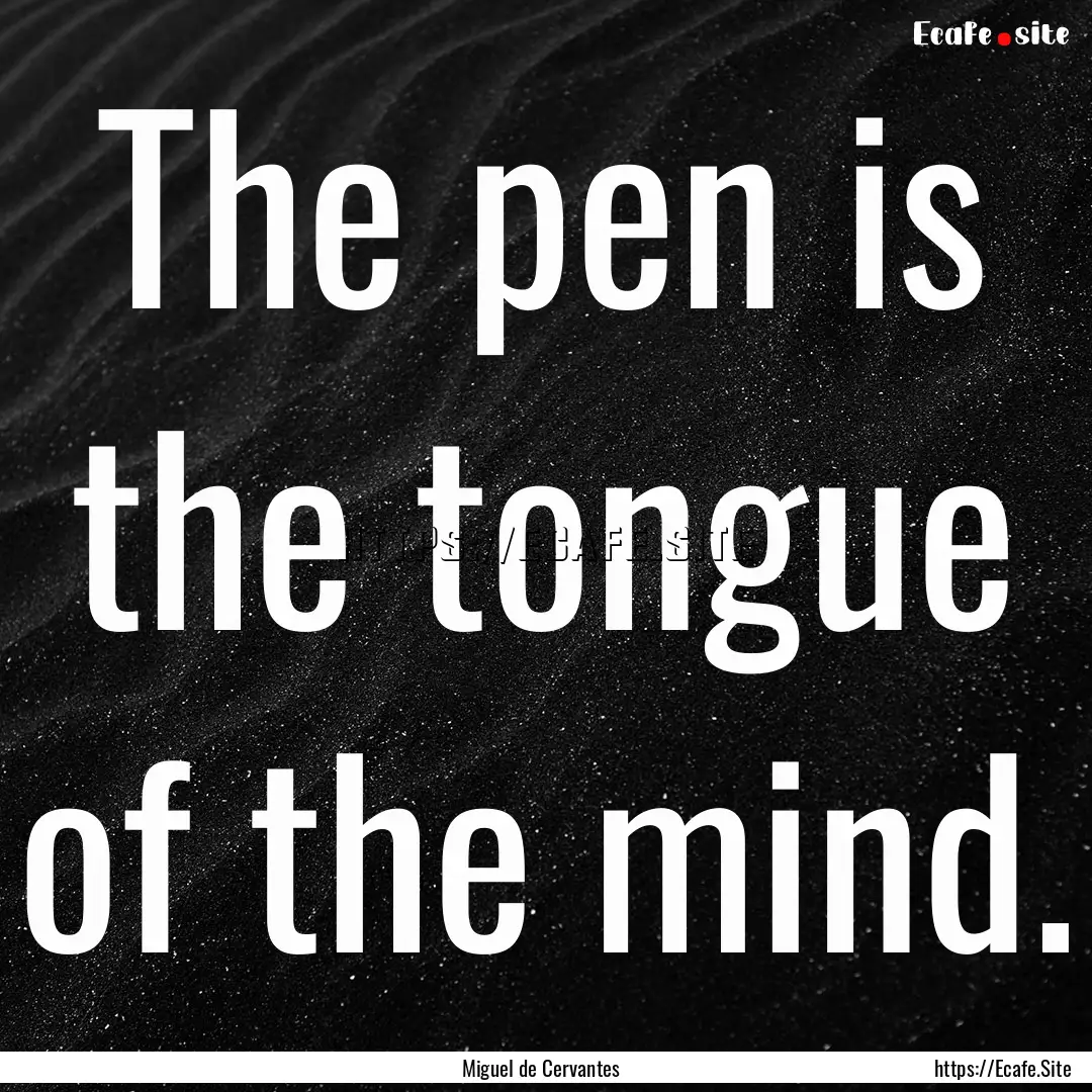 The pen is the tongue of the mind. : Quote by Miguel de Cervantes