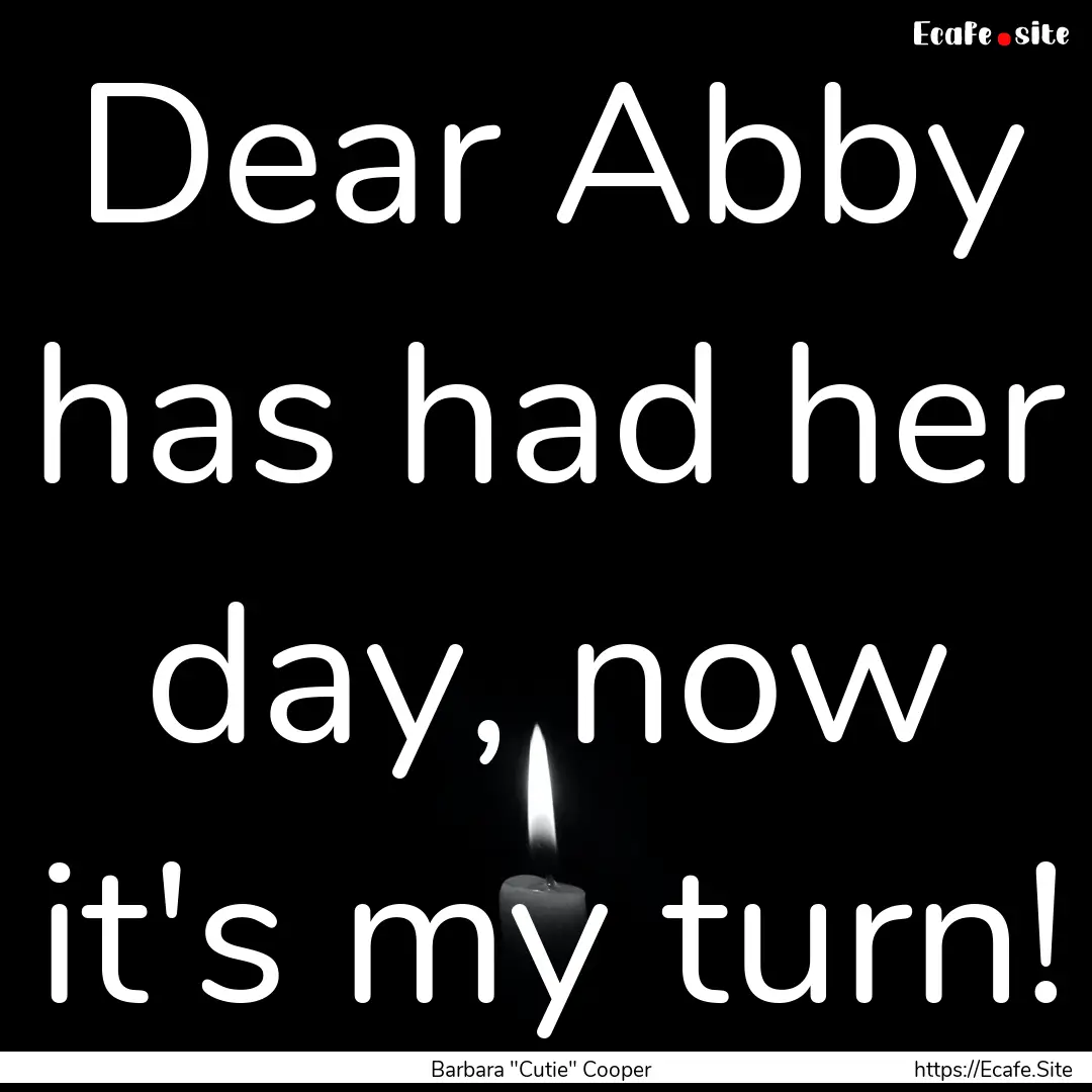 Dear Abby has had her day, now it's my turn!.... : Quote by Barbara 