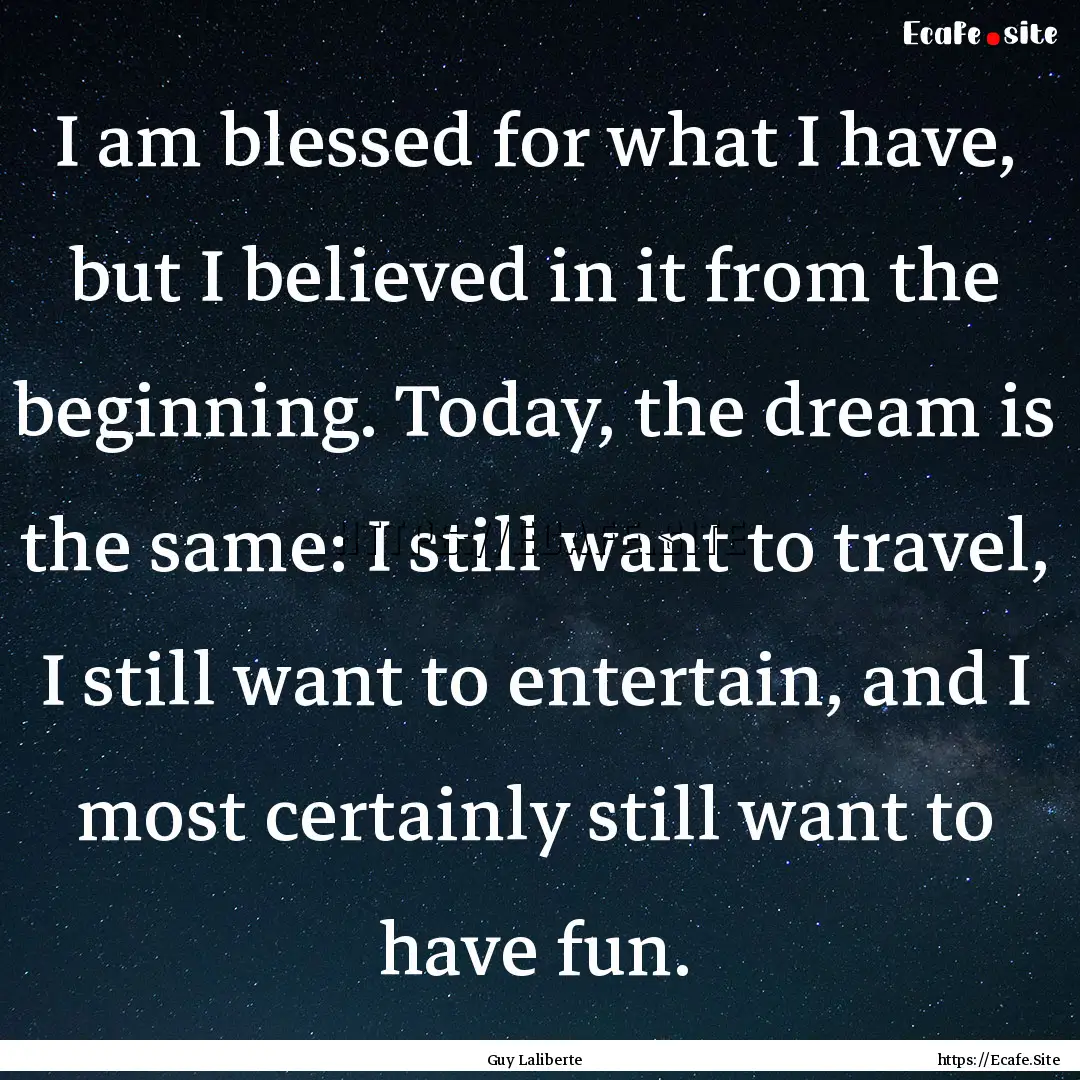 I am blessed for what I have, but I believed.... : Quote by Guy Laliberte