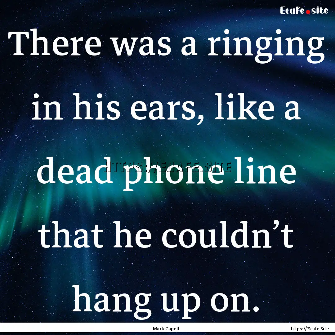 There was a ringing in his ears, like a dead.... : Quote by Mark Capell