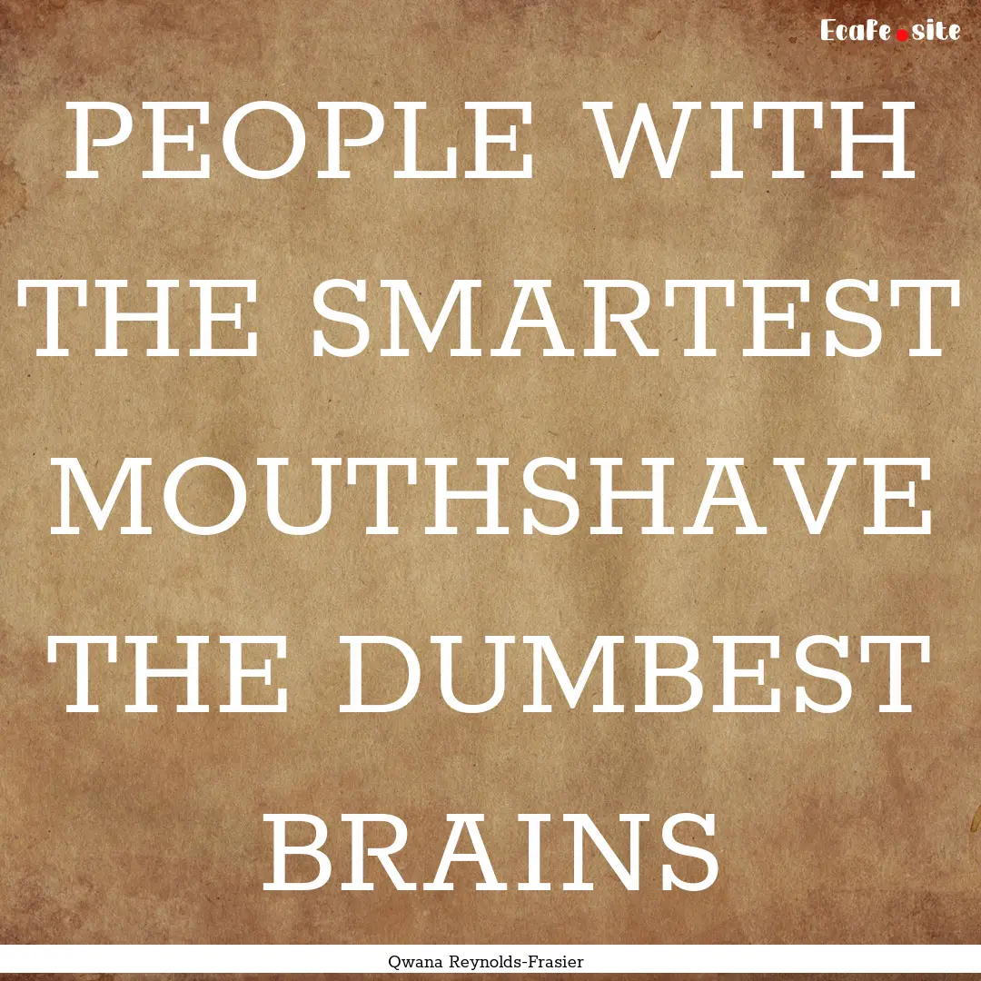 PEOPLE WITH THE SMARTEST MOUTHSHAVE THE DUMBEST.... : Quote by Qwana Reynolds-Frasier